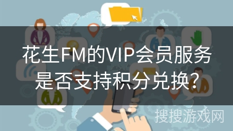花生FM的VIP会员服务是否支持积分兑换？