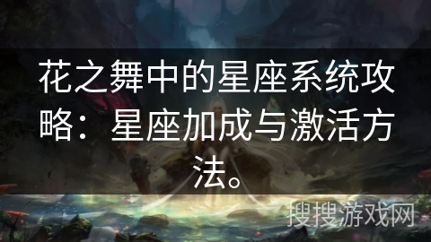 花之舞中的星座系统攻略:星座加成与激活方法。 花之舞中的星座系统攻略:星座加成与激活方法。