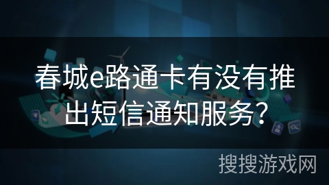 春城e路通卡有没有推出短信通知服务？