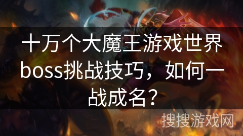 十万个大魔王游戏世界boss挑战技巧,如何一战成名? 十万个大魔王游戏世界boss挑战技巧,如何一战成名?