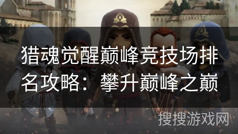 猎魂觉醒巅峰竞技场排名攻略：攀升巅峰之巅