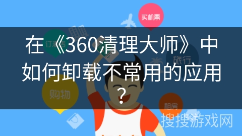 在《360清理大师》中如何卸载不常用的应用? 在《360清理大师》中如何卸载不常用的应用?