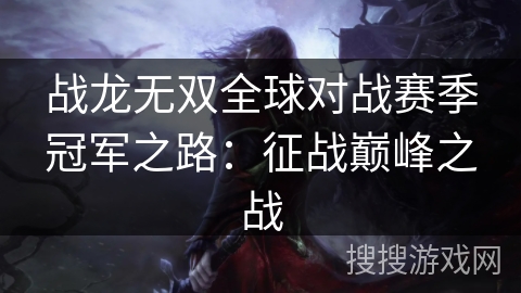 战龙无双全球对战赛季冠军之路:征战巅峰之战 战龙无双全球对战赛季冠军之路:征战巅峰之战
