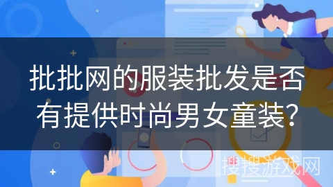 批批网的服装批发是否有提供时尚男女童装？