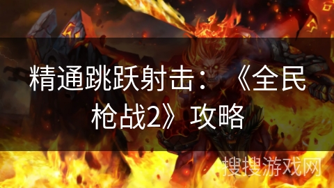 精通跳跃射击：《全民枪战2》攻略