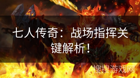七人传奇：战场指挥关键解析！