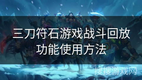 三刀符石游戏战斗回放功能使用方法