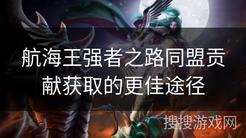 航海王强者之路同盟贡献获取的更佳途径