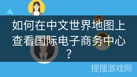 如何在中文世界地图上查看国际电子商务中心？