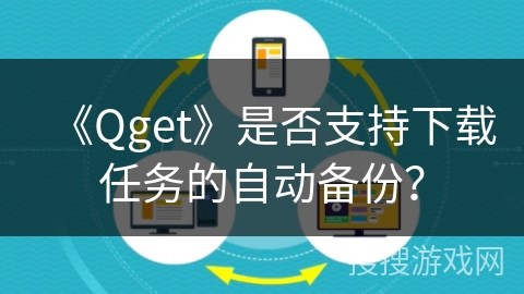 《Qget》是否支持下载任务的自动备份？