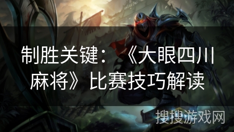 制胜关键：《大眼四川麻将》比赛技巧解读
