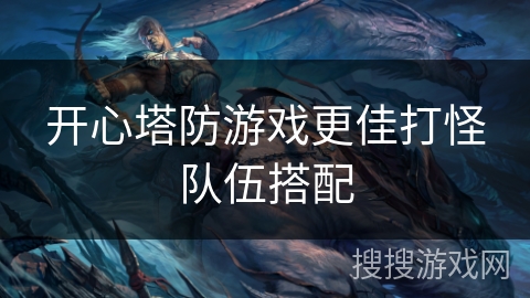 开心塔防游戏更佳打怪队伍搭配