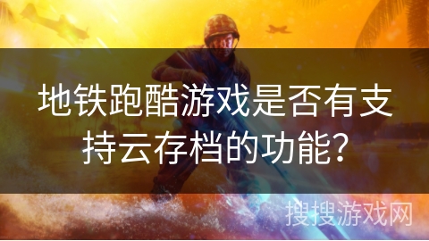 地铁跑酷游戏是否有支持云存档的功能？