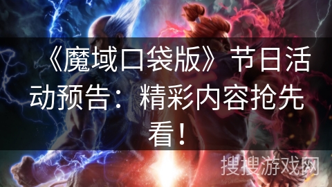《魔域口袋版》节日活动预告：精彩内容抢先看！