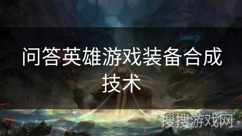 问答英雄游戏装备合成技术 问答英雄游戏装备合成技术