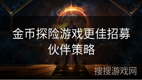 金币探险游戏更佳招募伙伴策略 金币探险游戏更佳招募伙伴策略