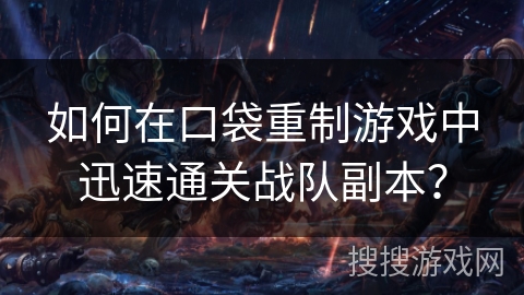 如何在口袋重制游戏中迅速通关战队副本？