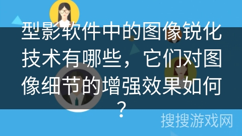 型影软件中的图像锐化技术有哪些，它们对图像细节的增强效果如何？