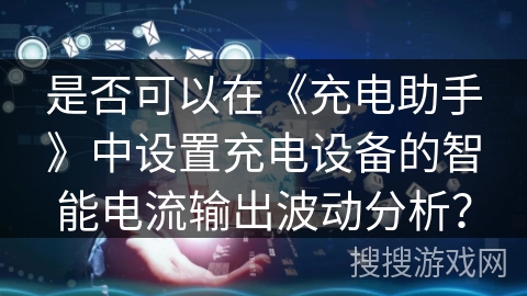 是否可以在《充电助手》中设置充电设备的智能电流输出波动分析？