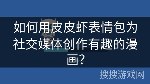 如何用皮皮虾表情包为社交媒体创作有趣的漫画？