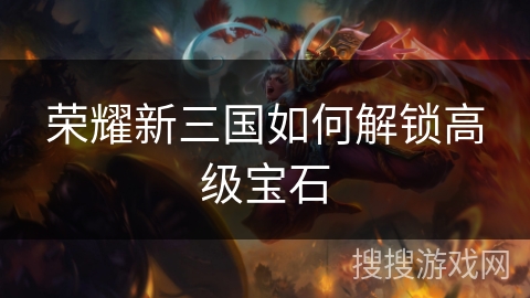 荣耀新三国如何解锁高级宝石