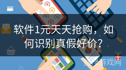 软件1元天天抢购，如何识别真假好价？