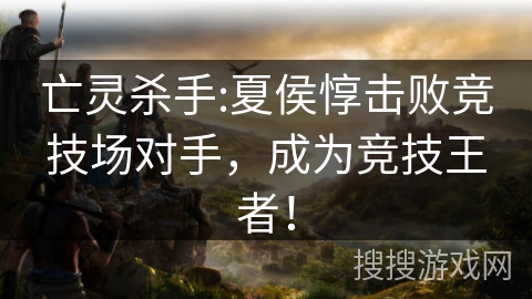 亡灵杀手:夏侯惇击败竞技场对手，成为竞技王者！