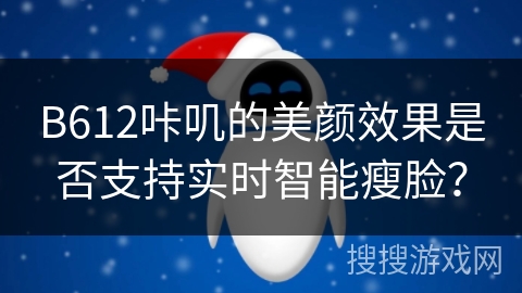 B612咔叽的美颜效果是否支持实时智能瘦脸？
