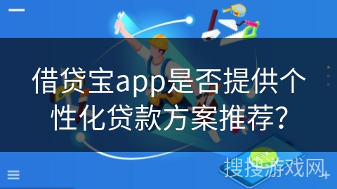 借贷宝app是否提供个性化贷款方案推荐？
