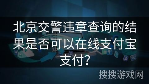 北京交警违章查询的结果是否可以在线支付宝支付？