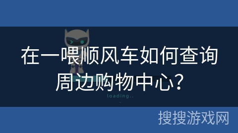 在一喂顺风车如何查询周边购物中心？