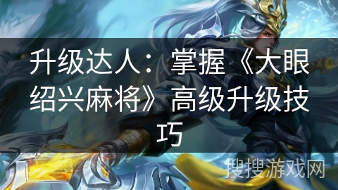 升级达人：掌握《大眼绍兴麻将》高级升级技巧