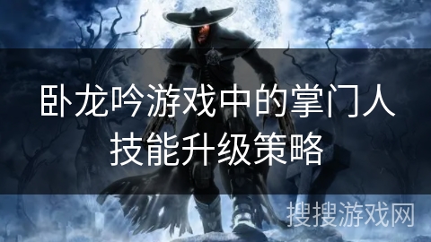 卧龙吟游戏中的掌门人技能升级策略