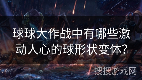 球球大作战中有哪些激动人心的球形状变体？