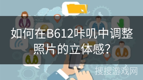 如何在B612咔叽中调整照片的立体感？
