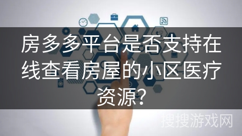 房多多平台是否支持在线查看房屋的小区医疗资源？
