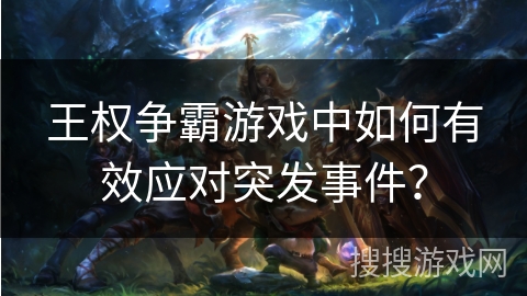 王权争霸游戏中如何有效应对突发事件？