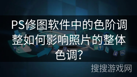 PS修图软件中的色阶调整如何影响照片的整体色调？