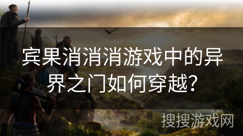 宾果消消消游戏中的异界之门如何穿越？