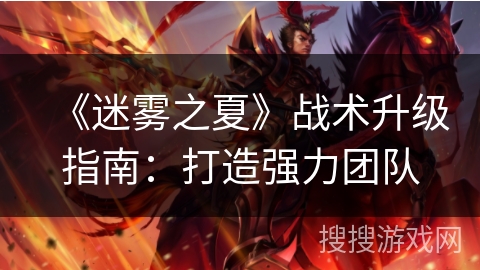 《迷雾之夏》战术升级指南：打造强力团队