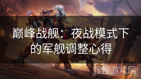 巅峰战舰：夜战模式下的军舰调整心得