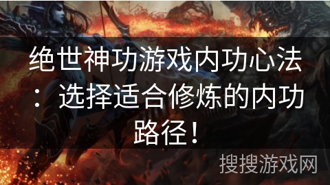 绝世神功游戏内功心法：选择适合修炼的内功路径！