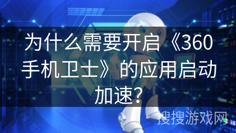 为什么需要开启《360手机卫士》的应用启动加速？