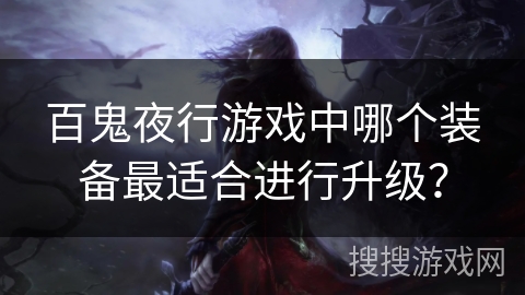 百鬼夜行游戏中哪个装备最适合进行升级？