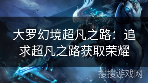 大罗幻境超凡之路：追求超凡之路获取荣耀