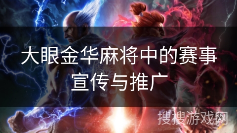 大眼金华麻将中的赛事宣传与推广 大眼金华麻将中的赛事宣传与推广