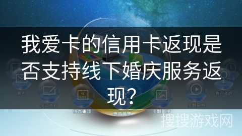我爱卡的信用卡返现是否支持线下婚庆服务返现？