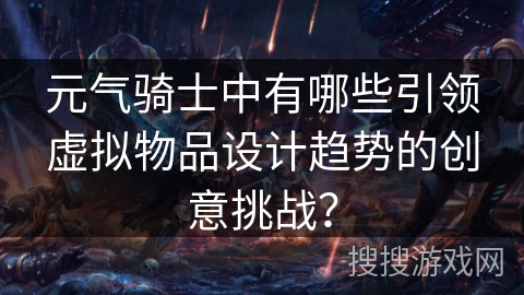 元气骑士中有哪些引领虚拟物品设计趋势的创意挑战？