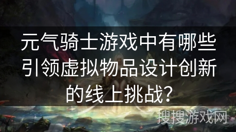 元气骑士游戏中有哪些引领虚拟物品设计创新的线上挑战？