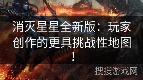 消灭星星全新版：玩家创作的更具挑战性地图！